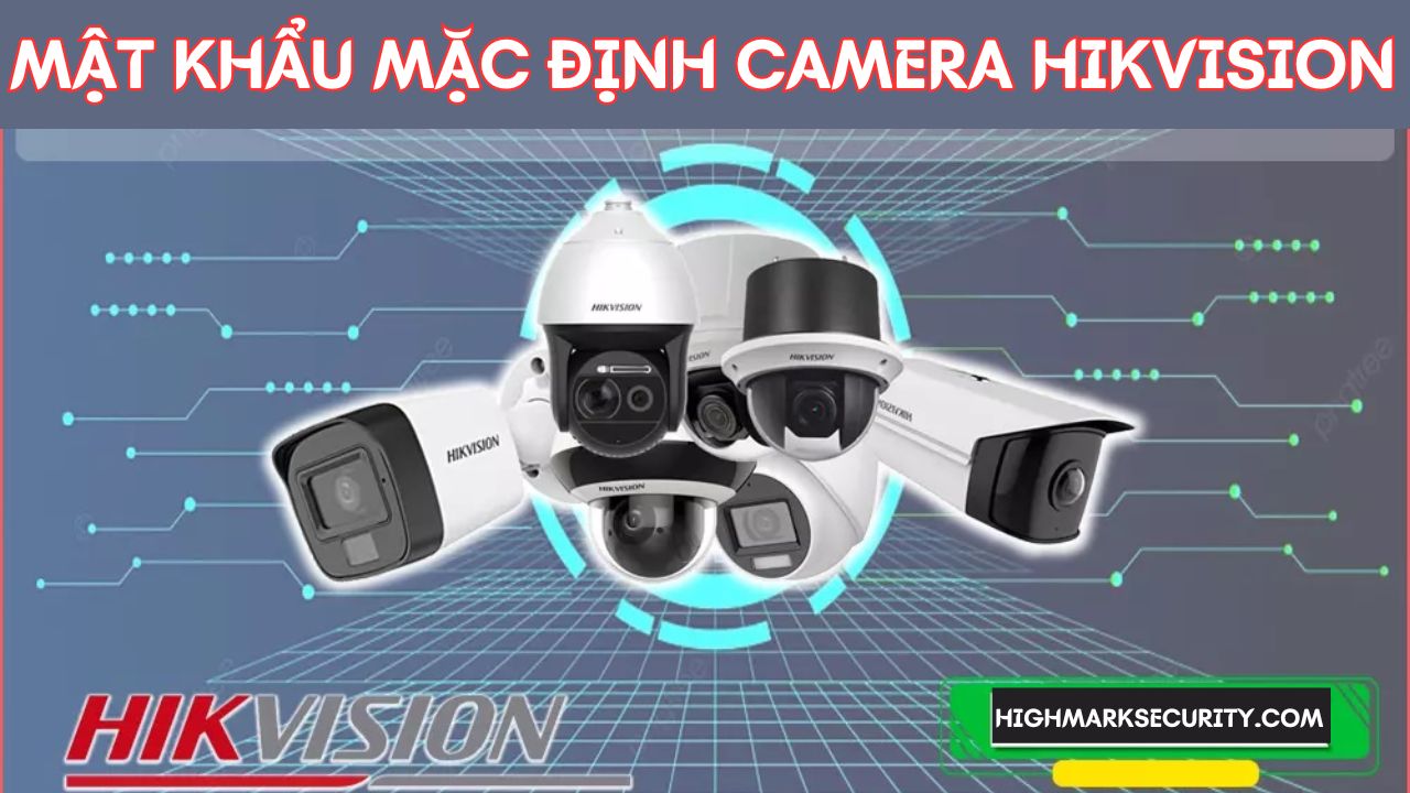 Mật Khẩu Mặc Định Camera Hikvision